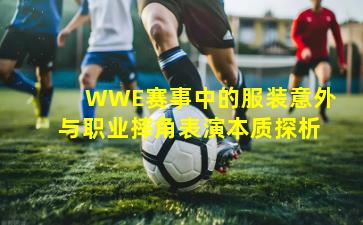 WWE赛事中的服装意外与职业摔角表演本质探析
