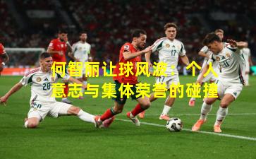 何智丽让球风波：个人意志与集体荣誉的碰撞