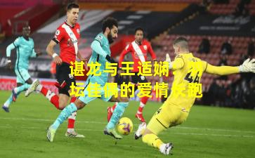 谌龙与王适娴：羽坛佳偶的爱情长跑