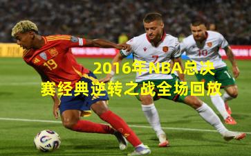 2016年NBA总决赛经典逆转之战全场回放